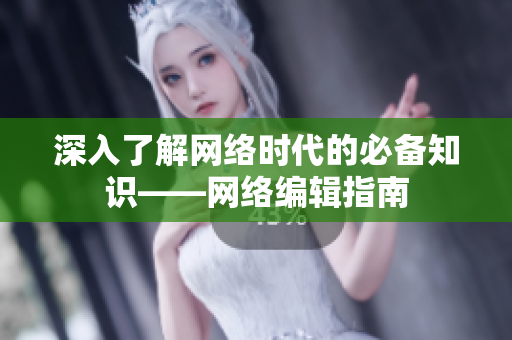 深入了解网络时代的必备知识——网络编辑指南