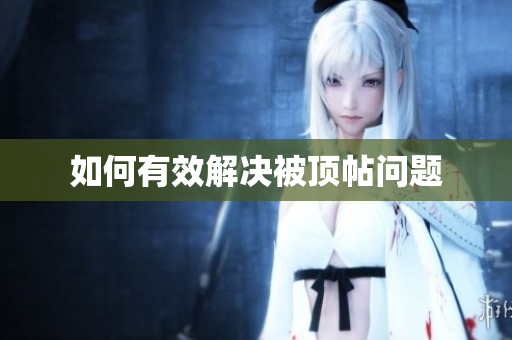 如何有效解决被顶帖问题