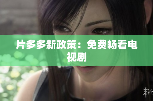 片多多新政策：免费畅看电视剧