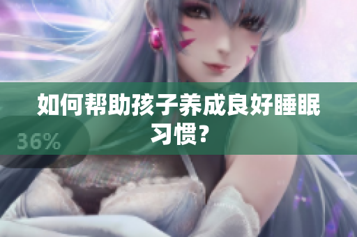 如何帮助孩子养成良好睡眠习惯？