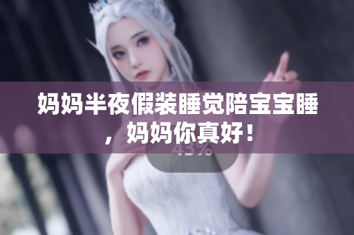 妈妈半夜假装睡觉陪宝宝睡，妈妈你真好！