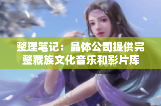 整理笔记：晶体公司提供完整藏族文化音乐和影片库