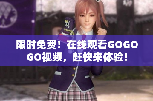 限时免费！在线观看GOGOGO视频，赶快来体验！