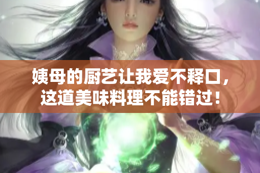 姨母的厨艺让我爱不释口，这道美味料理不能错过！