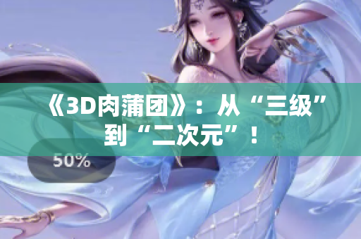 《3D肉蒲团》：从“三级”到“二次元”！