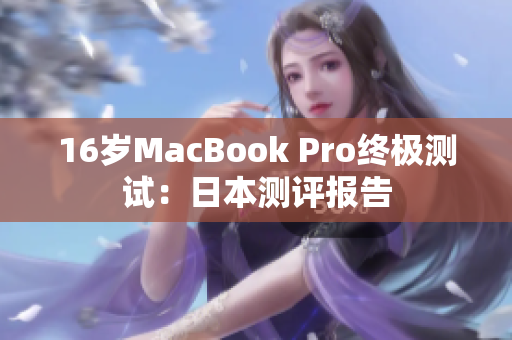 16岁MacBook Pro终极测试：日本测评报告