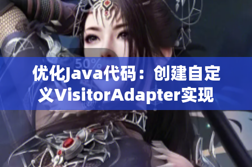 优化Java代码：创建自定义VisitorAdapter实现