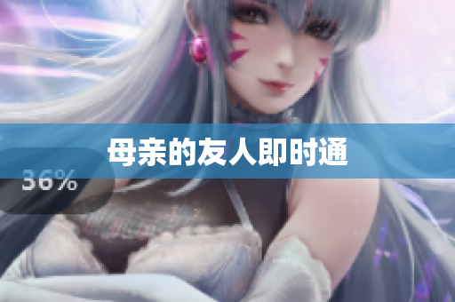 母亲的友人即时通