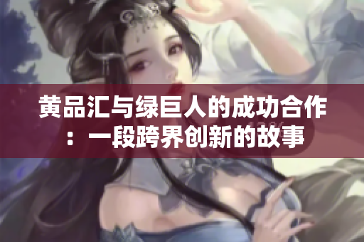 黄品汇与绿巨人的成功合作：一段跨界创新的故事