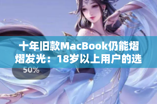 十年旧款MacBook仍能熠熠发光：18岁以上用户的选择