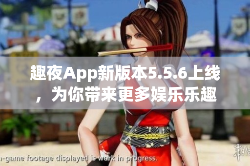 趣夜App新版本5.5.6上线，为你带来更多娱乐乐趣