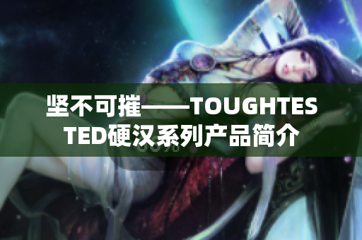 坚不可摧——TOUGHTESTED硬汉系列产品简介