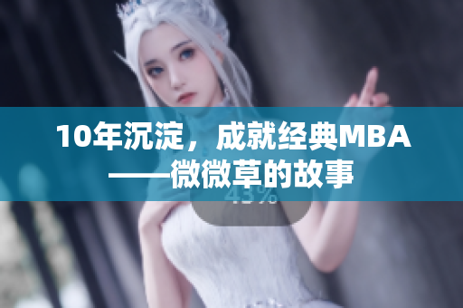 10年沉淀，成就经典MBA——微微草的故事