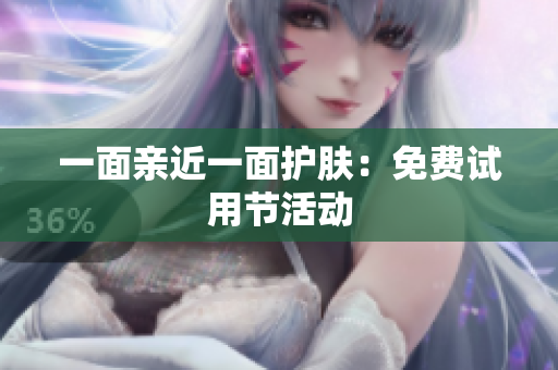一面亲近一面护肤：免费试用节活动