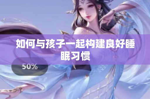 如何与孩子一起构建良好睡眠习惯