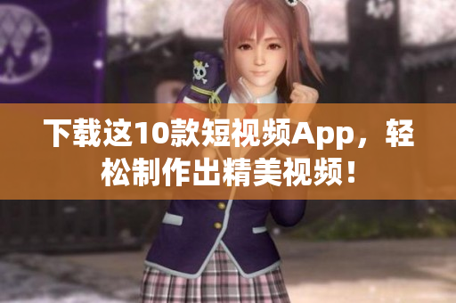 下载这10款短视频App，轻松制作出精美视频！