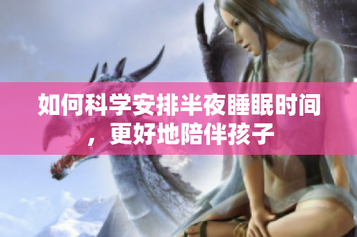 如何科学安排半夜睡眠时间，更好地陪伴孩子