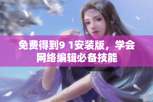 免费得到9 1安装版，学会网络编辑必备技能