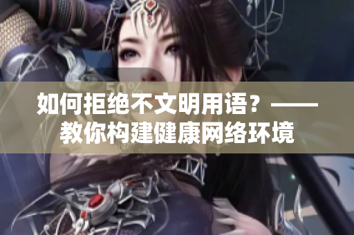 如何拒绝不文明用语？——教你构建健康网络环境