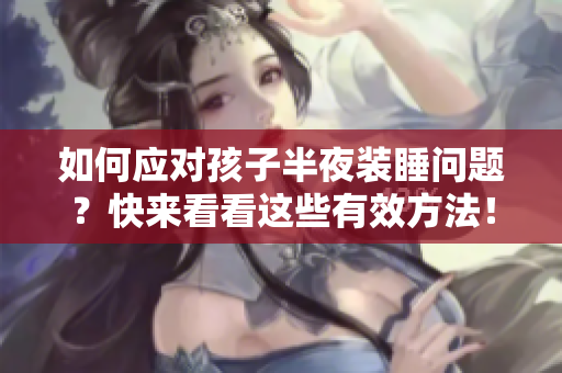 如何应对孩子半夜装睡问题？快来看看这些有效方法！