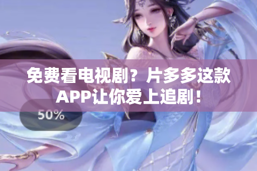 免费看电视剧？片多多这款APP让你爱上追剧！