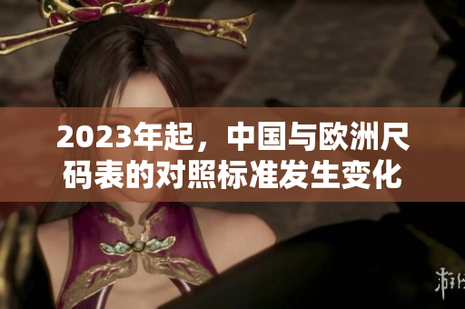 2023年起，中国与欧洲尺码表的对照标准发生变化