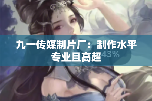 九一传媒制片厂：制作水平专业且高超