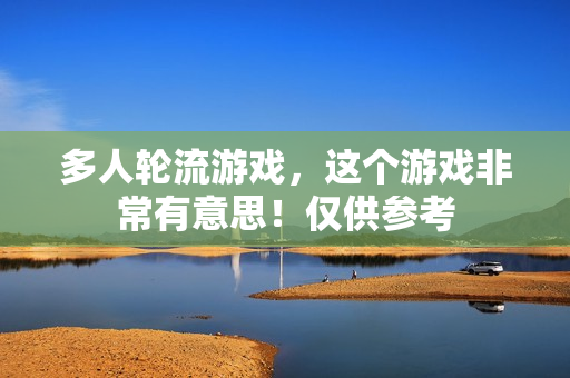 多人轮流游戏，这个游戏非常有意思！仅供参考