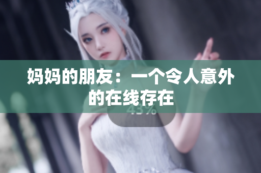 妈妈的朋友：一个令人意外的在线存在