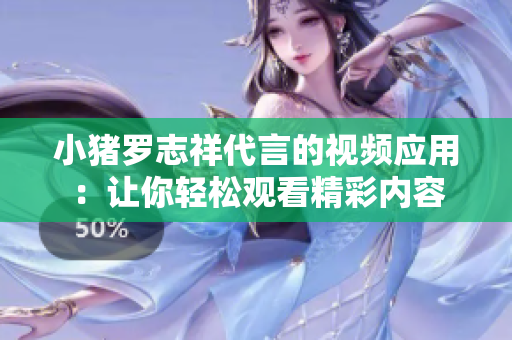 小猪罗志祥代言的视频应用：让你轻松观看精彩内容