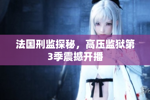 法国刑监探秘，高压监狱第3季震撼开播