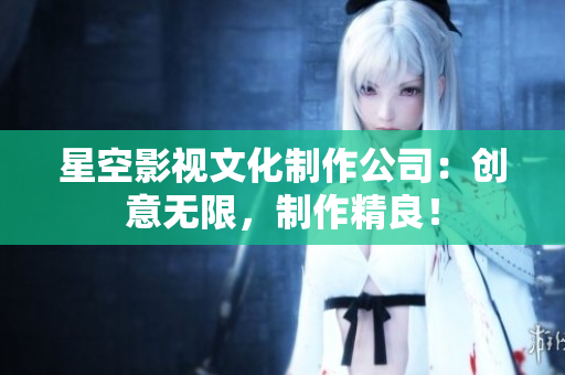 星空影视文化制作公司：创意无限，制作精良！