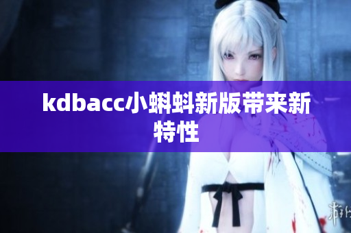 kdbacc小蝌蚪新版带来新特性