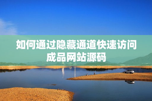 如何通过隐藏通道快速访问成品网站源码