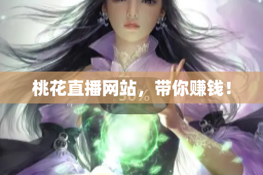桃花直播网站，带你赚钱！