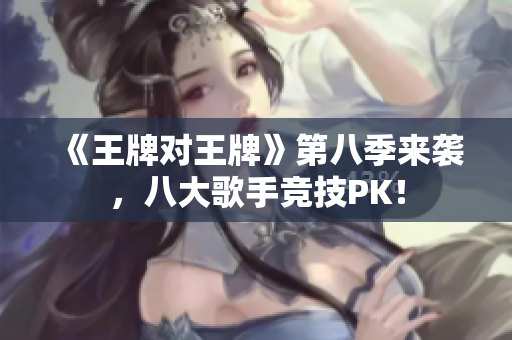 《王牌对王牌》第八季来袭，八大歌手竞技PK！