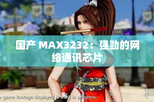 国产 MAX3232：强劲的网络通讯芯片