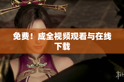 免费！成全视频观看与在线下载