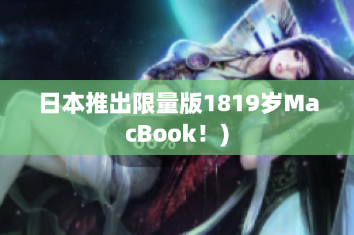 日本推出限量版1819岁MacBook！)