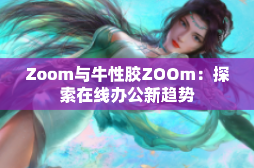 Zoom与牛性胶ZOOm：探索在线办公新趋势