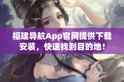 福建导航App官网提供下载安装，快速找到目的地！