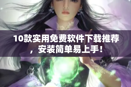 10款实用免费软件下载推荐，安装简单易上手！
