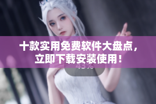 十款实用免费软件大盘点，立即下载安装使用！