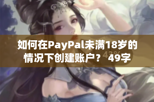 如何在PayPal未满18岁的情况下创建账户？ 49字