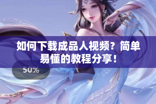 如何下载成品人视频？简单易懂的教程分享！