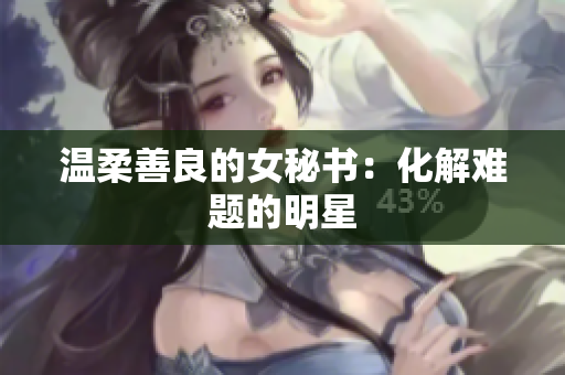 温柔善良的女秘书：化解难题的明星