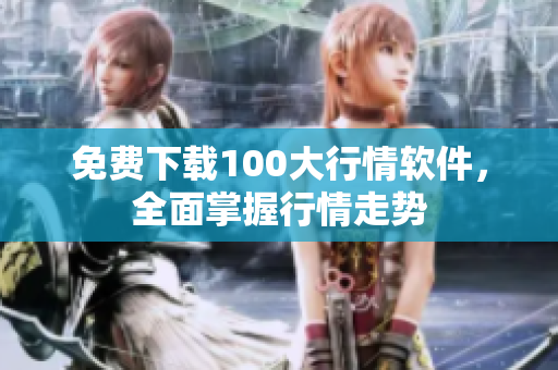 免费下载100大行情软件，全面掌握行情走势