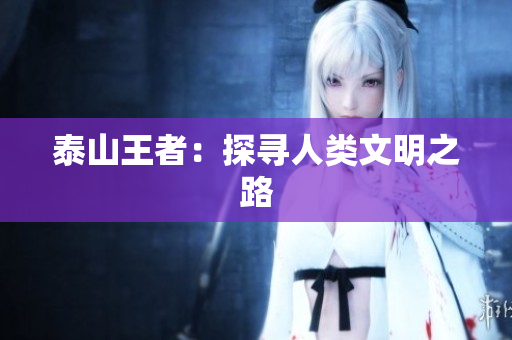 泰山王者：探寻人类文明之路