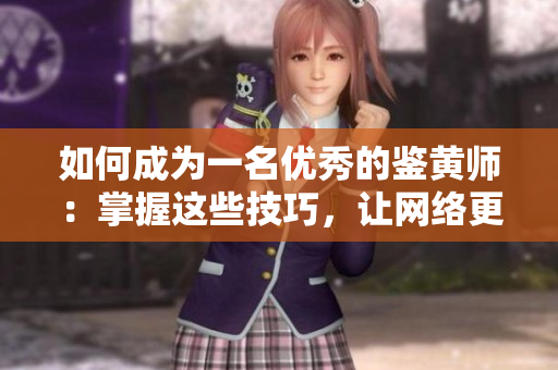 如何成为一名优秀的鉴黄师：掌握这些技巧，让网络更健康！