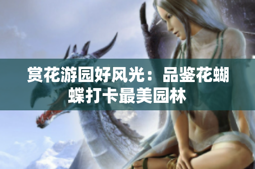 赏花游园好风光：品鉴花蝴蝶打卡最美园林